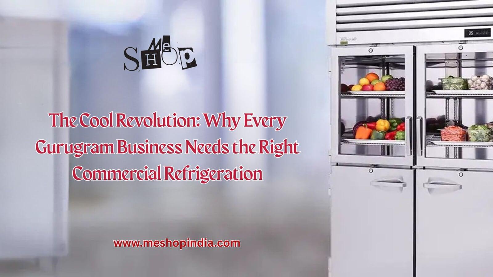 THE COOL REVOLUTION: WHY EVERY GURUGRAM BUSINESS NEEDS THE RIGHT COMMERCIAL REFRIGERATION